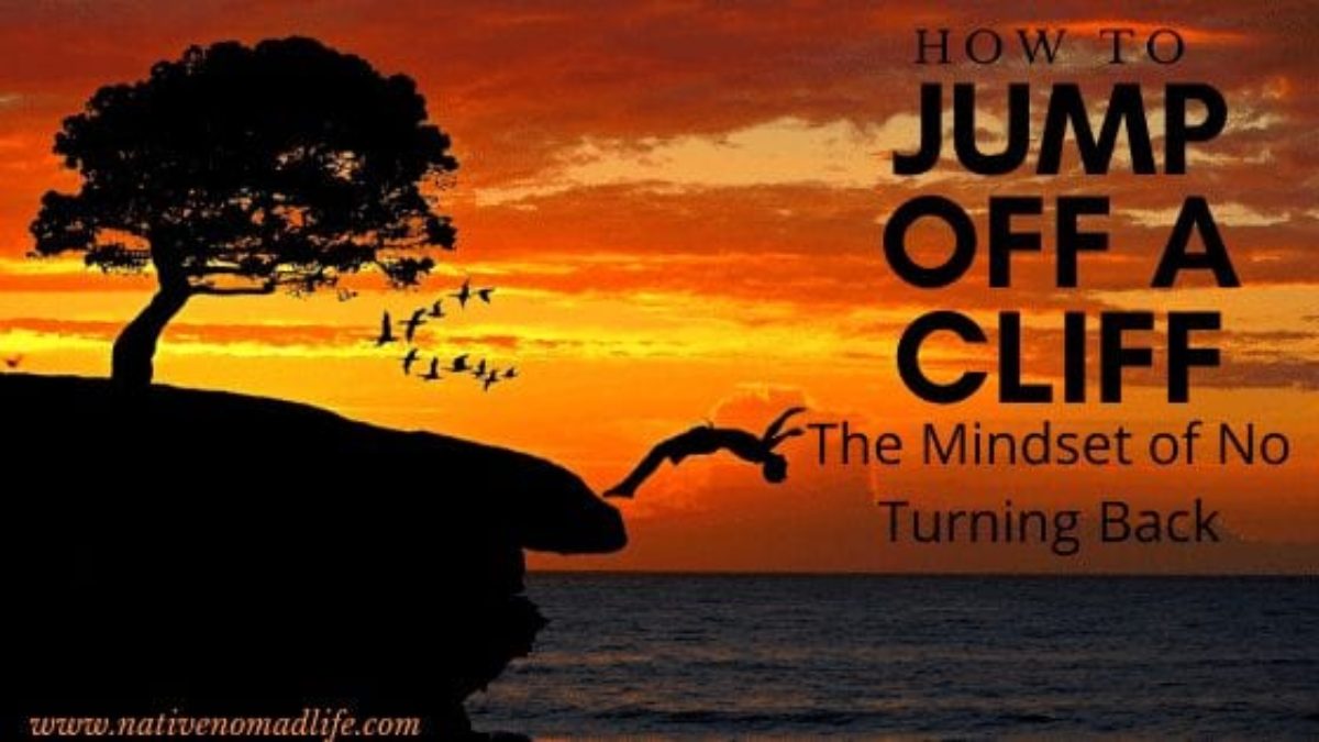 How To Jump Off A Cliff The Mindset Of No Turning Back Native Nomads